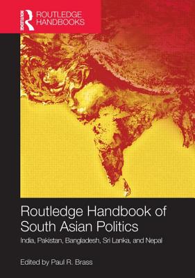 Routledge Handbook of South Asian Politics: India, Pakistan, Bangladesh, Sri Lanka, and Nepal - Brass, Paul R. (Editor)