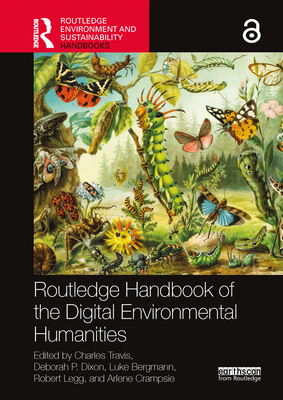 Routledge Handbook of the Digital Environmental Humanities - Travis, Charles (Editor), and Dixon, Deborah P (Editor), and Bergmann, Luke (Editor)
