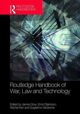 Routledge Handbook of War, Law and Technology - Gow, James (Editor), and Dijxhoorn, Ernst (Editor), and Kerr, Rachel (Editor)