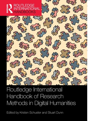 Routledge International Handbook of Research Methods in Digital Humanities - Schuster, Kristen (Editor), and Dunn, Stuart (Editor)