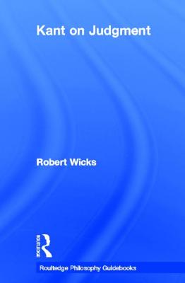 Routledge Philosophy Guidebook to Kant on Judgment - Wicks, Robert