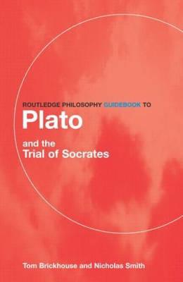 Routledge Philosophy GuideBook to Plato and the Trial of Socrates - Brickhouse, Thomas C, and Smith, Nicholas D