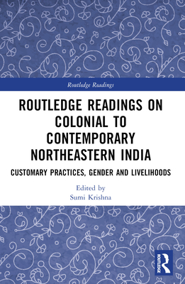 Routledge Readings on Colonial to Contemporary Northeastern India: Customary Practices, Gender and Livelihoods - Krishna, Sumi (Editor)