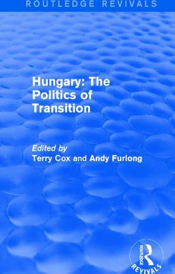 Routledge Revivals: Hungary: The Politics of Transition (1995) - Cox, Terry (Editor), and Furlong, Andy (Editor)