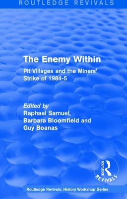 Routledge Revivals: The Enemy Within (1986): Pit Villages and the Miners' Strike of 1984-5 - Samuel, Raphael (Editor), and Bloomfield, Barbara (Editor), and Boanas, Guy (Editor)