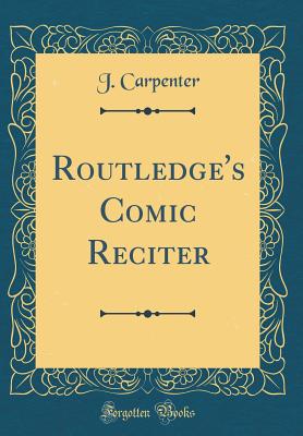 Routledge's Comic Reciter (Classic Reprint) - Carpenter, J