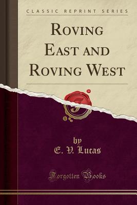 Roving East and Roving West (Classic Reprint) - Lucas, E V