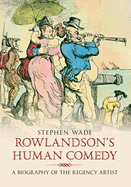 Rowlandson's Human Comedy: A Biography of the Regency Artist