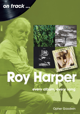 Roy Harper: Every Album, Every Song - Goodwin, Opher