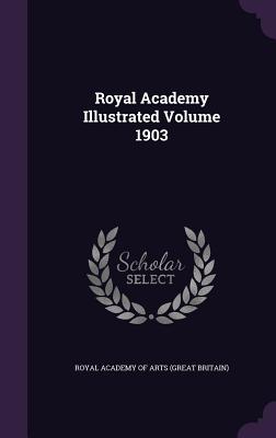 Royal Academy Illustrated Volume 1903 - Royal Academy of Arts (Great Britain) (Creator)