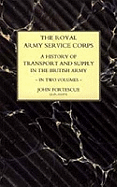 ROYAL ARMY SERVICE CORPS. A HISTORY OF TRANSPORT AND SUPPLY IN THE BRITISH ARMY Volume One