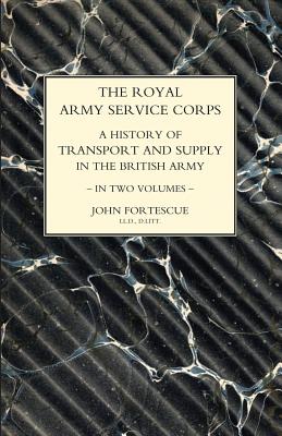 ROYAL ARMY SERVICE CORPS. A HISTORY OF TRANSPORT AND SUPPLY IN THE BRITISH ARMY Volume One - Fortescue, John, Sir, and Beadon, Col R H