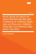 Royal Book of Crests of Great Britain and Ireland, Dominion of Canada, India and Australasia: Derived from Best Authorities and Family Records; Volume 2