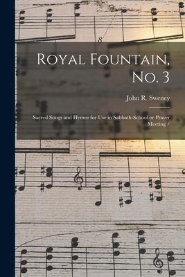 Royal Fountain, No. 3: Sacred Songs and Hymns for Use in Sabbath-school or Prayer Meeting / - Sweney, John R 1837-1899 (Creator)