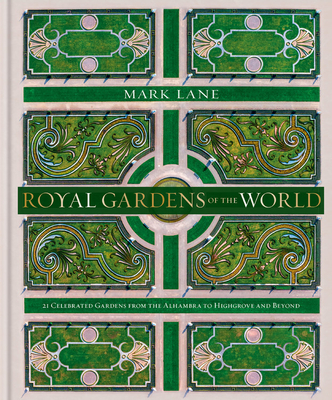 Royal Gardens of the World: 21 Celebrated Gardens from the Alhambra to Highgrove and Beyond - Lane, Mark