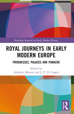 Royal Journeys in Early Modern Europe: Progresses, Palaces and Panache - Musson, Anthony (Editor), and Cooper, J P D (Editor)