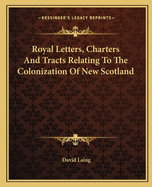 Royal Letters, Charters And Tracts Relating To The Colonization Of New Scotland