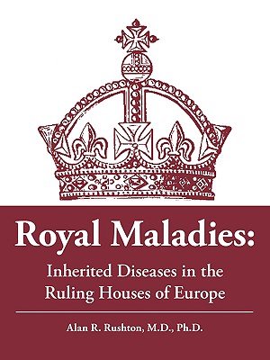 Royal Maladies: Inherited Diseases in the Ruling Houses of Europe - Rushton, Alan R, Dr.