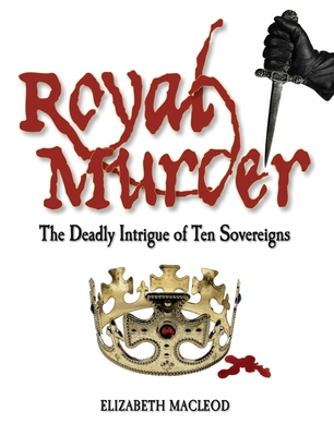 Royal Murder: The Deadly Intrigue of Ten Sovereigns - MacLeod, Elizabeth