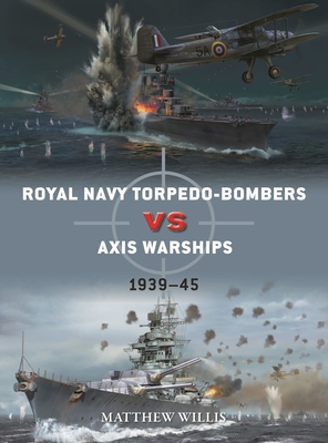 Royal Navy Torpedo-Bombers Vs Axis Warships: 1939-45 - Willis, Matthew