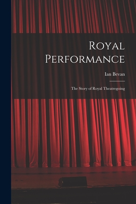 Royal Performance: the Story of Royal Theatregoing - Bevan, Ian