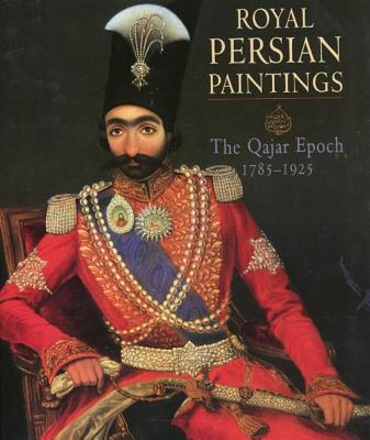 Royal Persian Paintings: The Qajar Epoch 1785-1925: Two Hundred Years of Painting from the Royal Persian Courts - Diba, Layla (Editor)