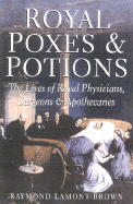 Royal Poxes & Potions: the Lives of Royal Physicians, Surgeons and Apothecaries