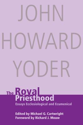 Royal Priesthood: Essays Ecclesiological and Ecumenical - Yoder, John Howard