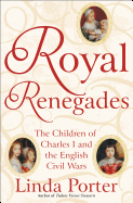 Royal Renegades: The Children of Charles I and the English Civil Wars