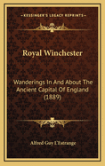 Royal Winchester: Wanderings in and about the Ancient Capital of England (1889)