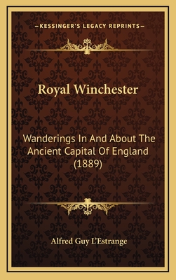 Royal Winchester: Wanderings in and about the Ancient Capital of England (1889) - L'Estrange, Alfred Guy