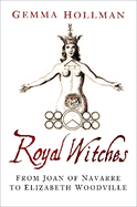 Royal Witches: From Joan of Navarre to Elizabeth Woodville