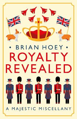 Royalty Revealed: A Majestic Miscellany - Hoey, Brian