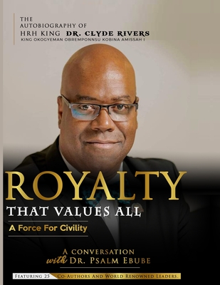 Royalty That Values All: A Force for Civility. the Autobiography of Hrh King Dr. Clyde Rivers - Rivers, Clyde, Dr. (Narrator), and Ebube, Psalm, Dr.