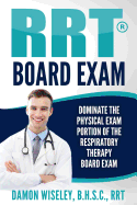 Rrt Board Exam: Dominate the Physical Exam Portion of the Respiratory Therapy Board Exam