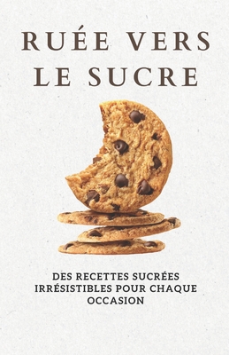 Ru?e vers le sucre: Des recettes sucr?es irr?sistibles pour chaque occasion - Patel, Shivam