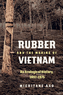 Rubber and the Making of Vietnam: An Ecological History, 1897-1975