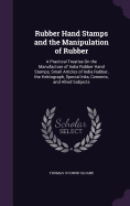 Rubber Hand Stamps and the Manipulation of Rubber: A Practical Treatise On the Manufacture of India Rubber Hand Stamps, Small Articles of India Rubber, the Hektograph, Special Inks, Cements, and Allied Subjects