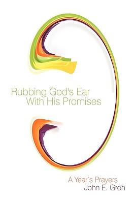 Rubbing God's Ear With His Promises: A Year's Prayers - Groh, John E