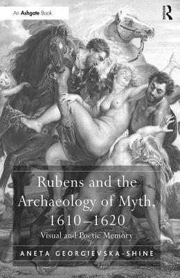 Rubens and the Archaeology of Myth, 1610-1620: Visual and Poetic Memory - Georgievska-Shine, Aneta