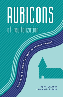 Rubicons of Revitalization: Overcoming 8 Common Barriers to Church Renewal - Priest, Kenneth, and Clifton, Mark