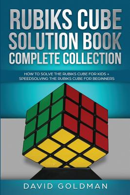 Rubik's Cube Solution Book Complete Collection: How to Solve the Rubik's Cube Faster for Kids + Speedsolving the Rubik's Cube for Beginners - Goldman, David