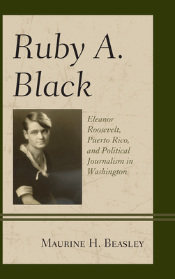 Ruby A. Black: Eleanor Roosevelt, Puerto Rico, and Political Journalism in Washington - Beasley, Maurine H