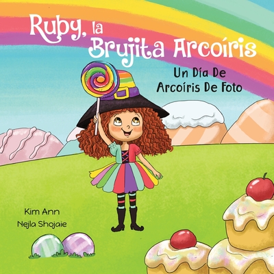 Ruby, la Brujita Arco?ris Un D?a De Arco?ris De Foto: Ruby the Rainbow Witch A Picture Perfect Rainbow Day (Spanish Edition) - Ann, Kim, and Shojaie, Nejla (Illustrator), and Rodriguez, Eva (Translated by)