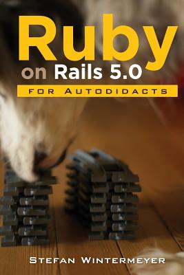 Ruby on Rails 5.0 for Autodidacts: Learn Ruby 2.3 and Rails 5.0 - Wintermeyer, Stefan