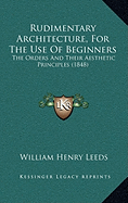 Rudimentary Architecture, For The Use Of Beginners: The Orders And Their Aesthetic Principles (1848) - Leeds, William Henry