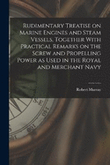 Rudimentary Treatise on Marine Engines and Steam Vessels, Together With Practical Remarks on the Screw and Propelling Power as Used in the Royal and Merchant Navy