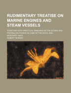 Rudimentary Treatise on Marine Engines and Steam Vessels: Together with Practical Remarks on the Screw and Propelling Power as Used in the Royal and Merchant Navy
