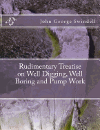 Rudimentary Treatise on Well Digging, Well Boring and Pump Work