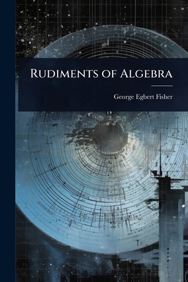 Rudiments of Algebra - Fisher, George Egbert